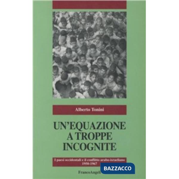 Equazione a troppe incognite. I paesi occidentali e il conflitto arabo-israeliano (1950-1967) (Un')