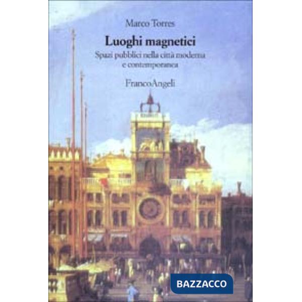 Luoghi magnetici. Spazi pubblici nella città moderna e contemporanea