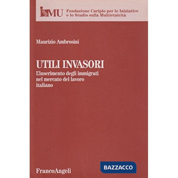 Utili invasori. L'inserimento degli immigrati nel mercato del lavoro italiano