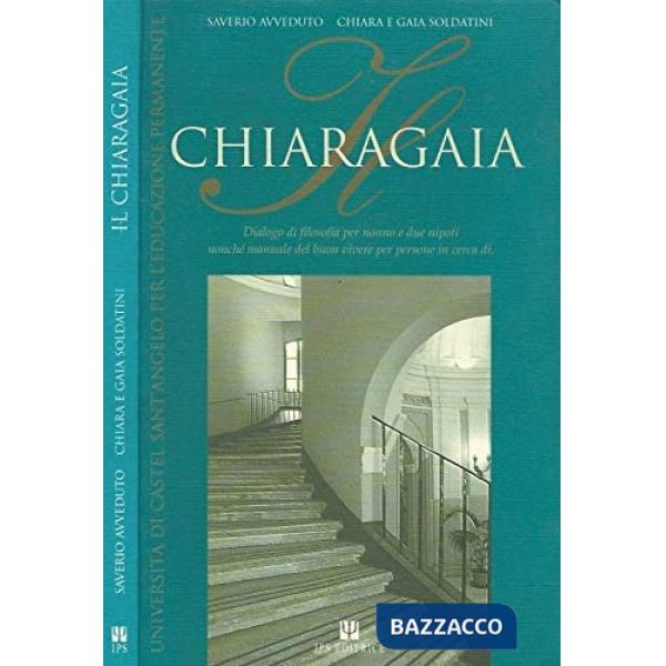Chiaragaia. Dialogo di filosofia per nonno e due nipoti, nonché manuale del buon vivere per persone in cerca di... (Il)