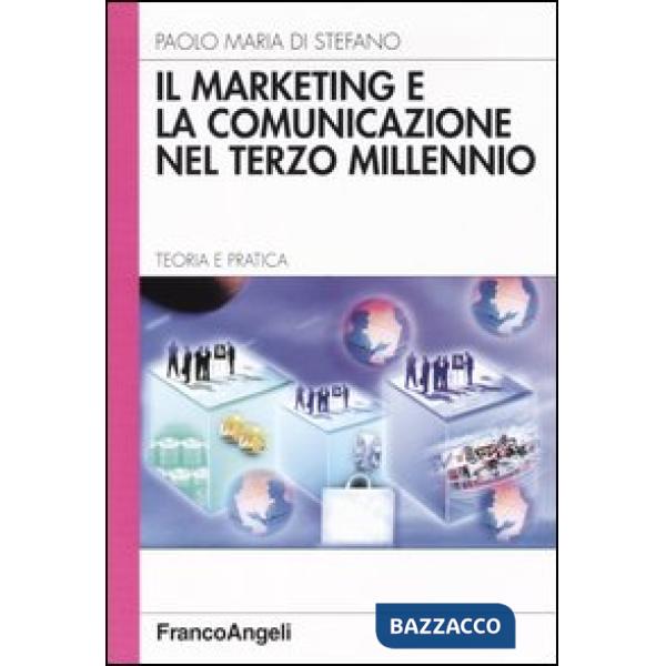 Marketing e la comunicazione nel terzo millennio. Teoria e pratica (Il)