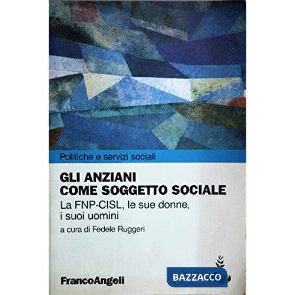 Anziani come soggetto sociale. La FNP-CISL, le sue donne, i suoi uomini (Gli)