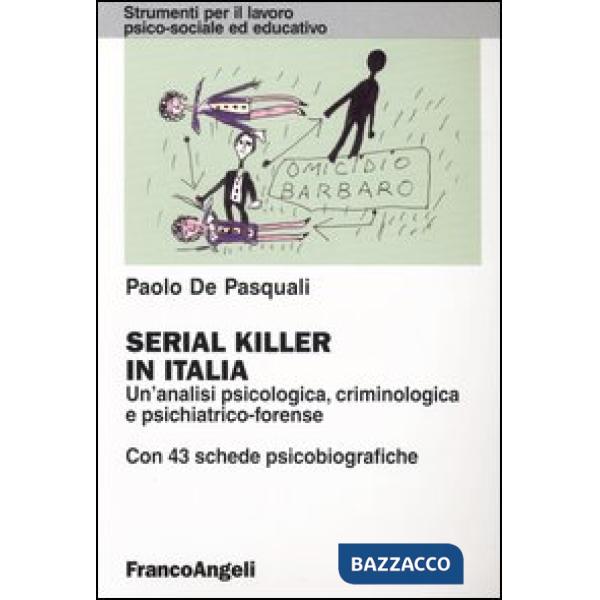 Serial killer in Italia. Un'analisi psicologica, criminologica e psichiatrico-forense. Con 43 schede psicobiografiche