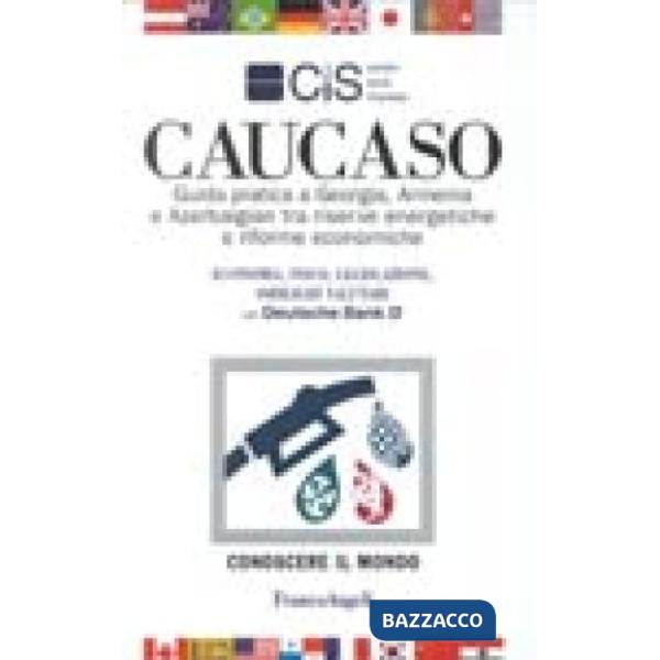 Caucaso. Guida pratica a Georgia, Armenia e Azerbaigian tra riserve energetiche 