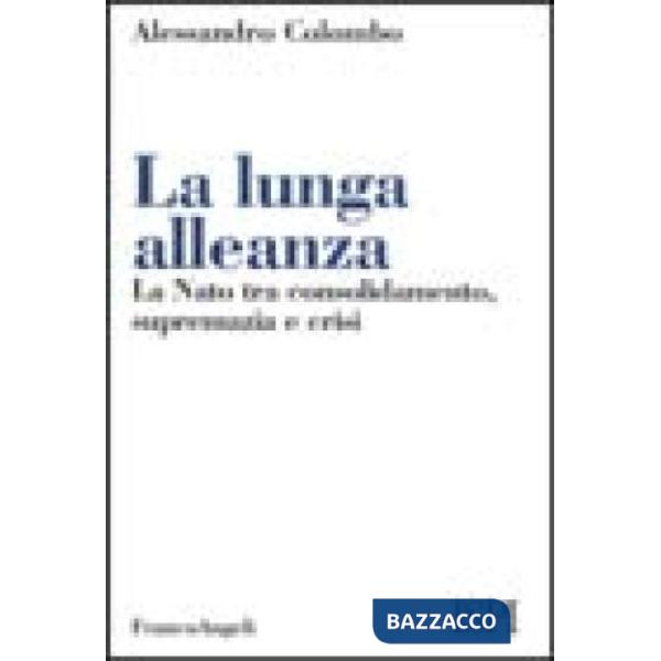 Lunga alleanza. La Nato tra consolidamento, supremazia e crisi (La)