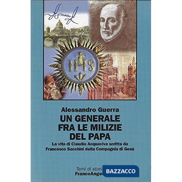 Generale fra le milizie del papa. La vita di Claudio Acquaviva scritta da Francesco Sacchini della Compagnia di Gesù (Un)