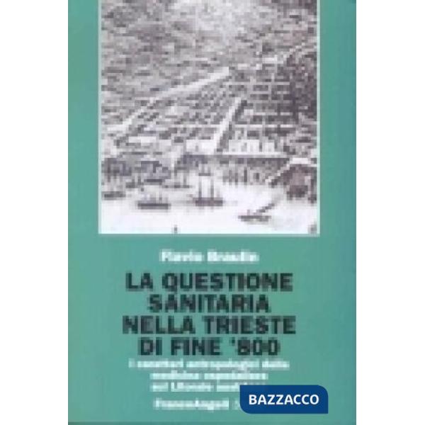 Questione sanitaria nella Trieste di fine '800. I caratteri antropologici della medicina ospedaliera sul litorale austriaco (La)