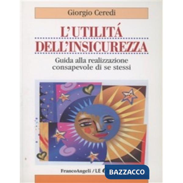 Utilità dell'insicurezza. Guida alla realizzazione consapevole di se stessi (L')