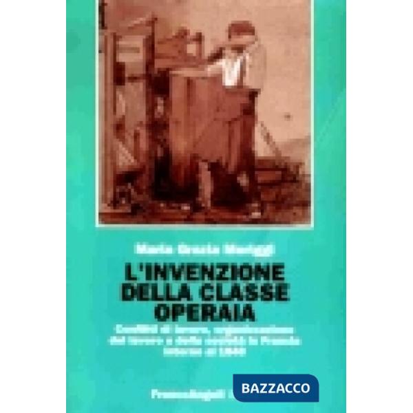 Invenzione della classe operaia. Conflitti di lavoro, organizzazione del lavoro e della società in Francia intorno al 1848 (L')