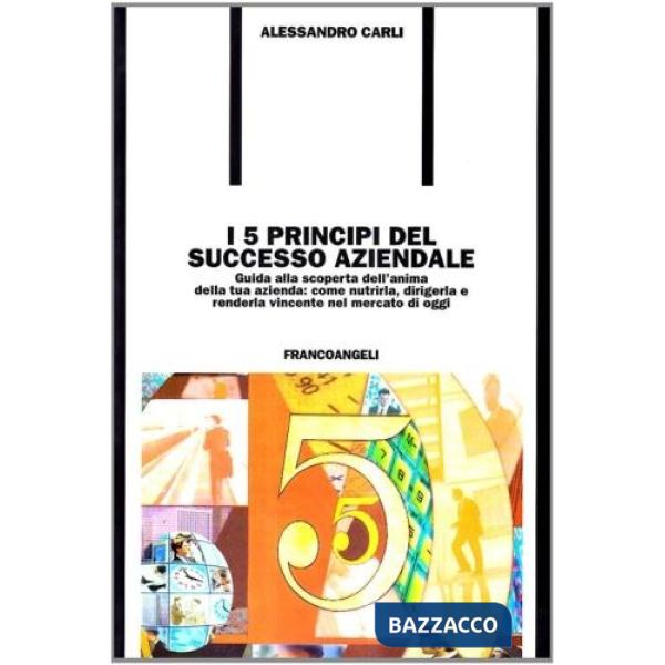 Cinque principi del successo aziendale. Guida alla scoperta dell'anima della tua