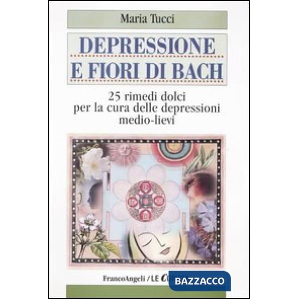Depressione e fiori di Bach. 25 rimedi dolci per la cura delle depressioni medio