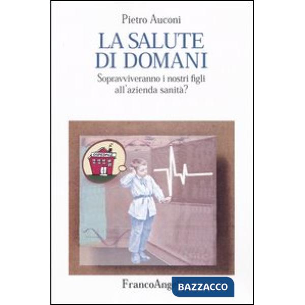 Salute di domani. Sopravviveranno i nostri figli all'azienda sanità? (La)