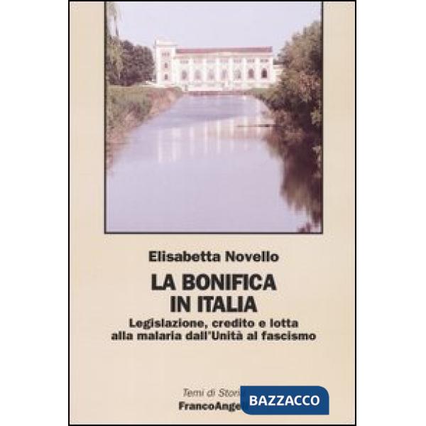 Bonifica in Italia. Legislazione, credito e lotta alla malaria dall'Unità al fascismo (La)