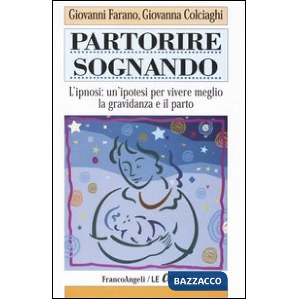 Partorire sognando. L'ipnosi: un'ipotesi per vivere meglio la gravidanza e il pa