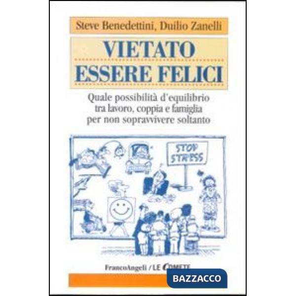 Vietato essere felici. Quale possibilità d'equilibrio tra lavoro, coppia e famiglia per non sopravvivere soltanto