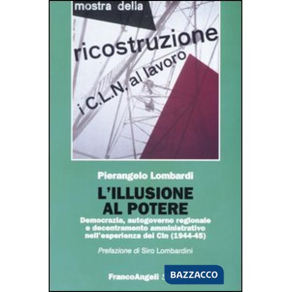 Illusione al potere. Democrazia, autogoverno regionale e decentramento amministrativo nell'esperienza dei Cln (1944-1945) (L')