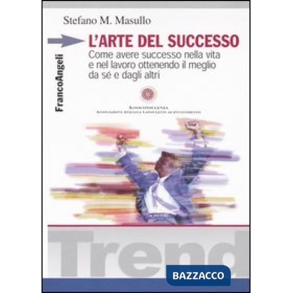 Arte del successo. Come avere successo nella vita e nel lavoro ottenendo il megl