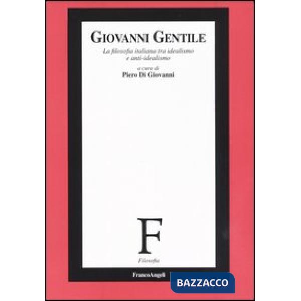 Giovanni Gentile. La filosofia italiana tra idealismo e anti-idealismo