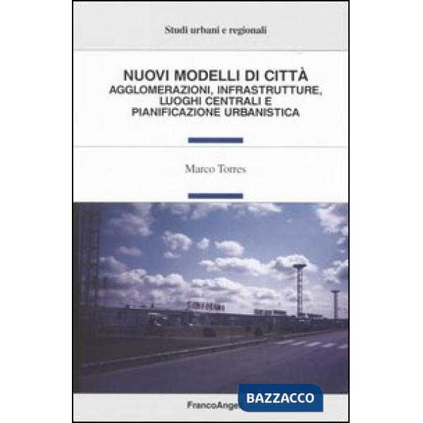 Nuovi modelli di città. Agglomerazioni, infrastrutture, luoghi centrali e pianif