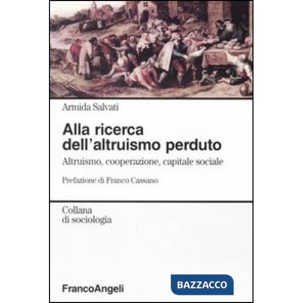 Alla ricerca dell'altruismo perduto. Altruismo, cooperazione, capitale sociale