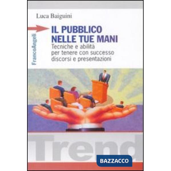 Pubblico nelle tue mani. Tecniche ed abilità per tenere con successo discorsi e 