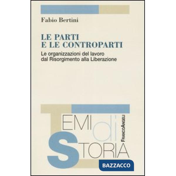 Parti e le controparti. Le organizzazioni del lavoro dal Risorgimento alla Liberazione (Le)