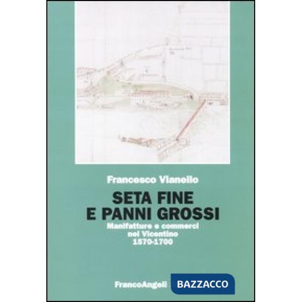 Seta fine e panni grossi. Manifatture e commerci nel Vicentino 1570-1700