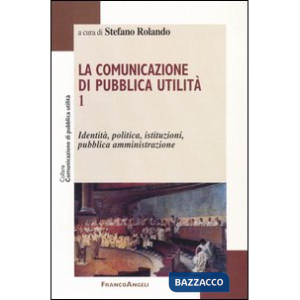 Comunicazione di pubblica utilità (La). Vol. 1: Identità, politica, istituzioni,