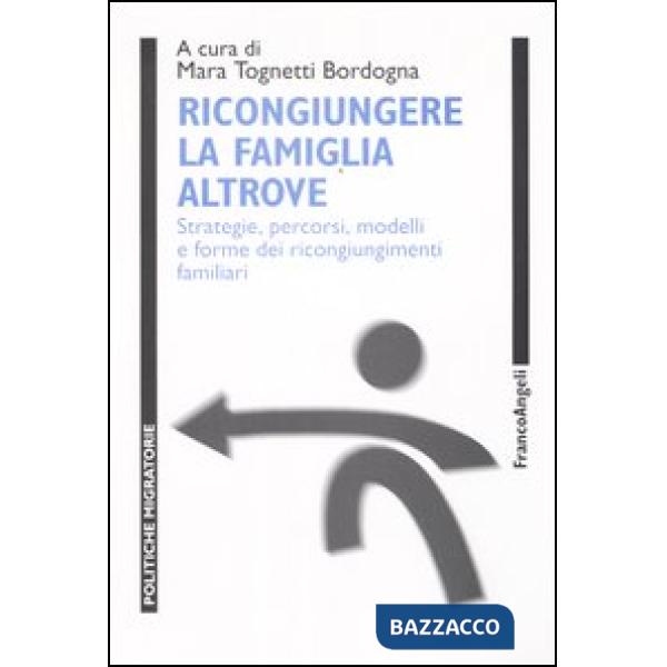 Ricongiungere la famiglia altrove. Strategie, percorsi, modelli e forme dei ricongiungimenti familiari