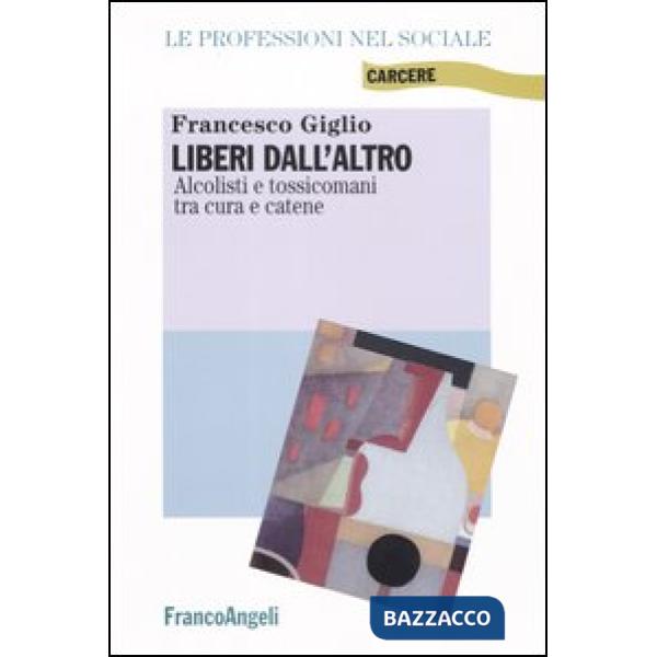 Liberi dall'altro. Alcolisti e tossicomani tra cura e catene