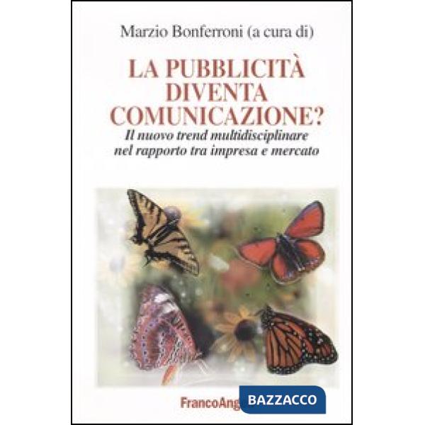 Pubblicità diventa comunicazione? Il nuovo trend multidisciplinare nel rapporto tra impresa e mercato (La)