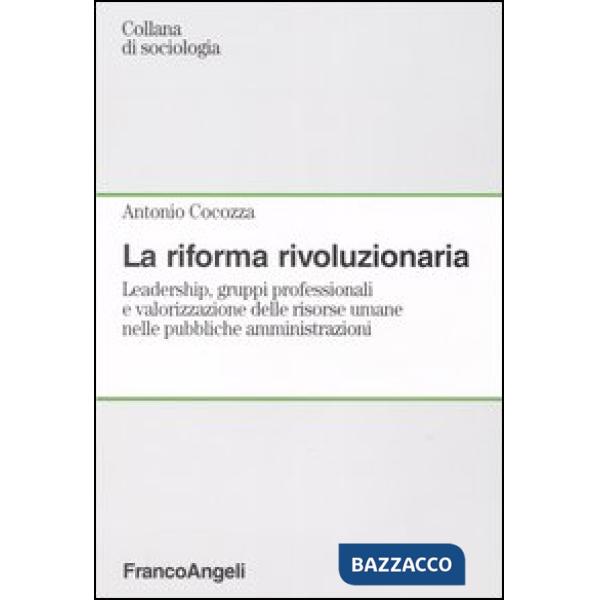 Riforma rivoluzionaria. Leadership, gruppi professionali e valorizzazione delle risorse umane nelle pubbliche amministrazioni (L