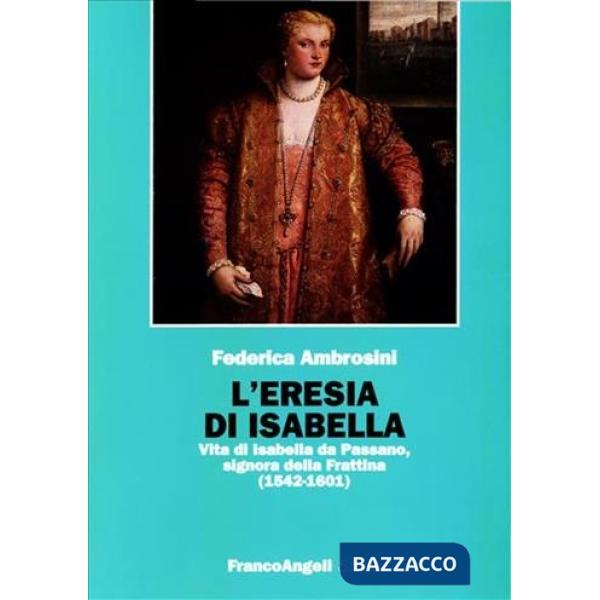 Eresia di Isabella. Vita di Isabella da Passano, signora della Frattina (1542-1601) (L')