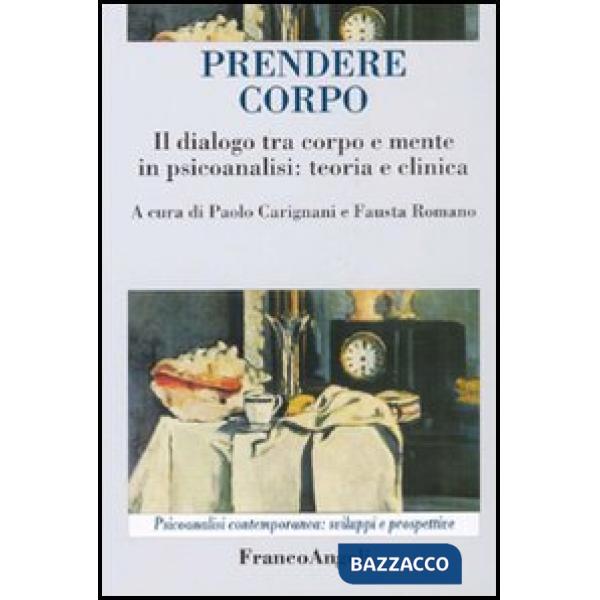 Prendere corpo. Il dialogo tra corpo e mente in psicoanalisi: teoria e clinica