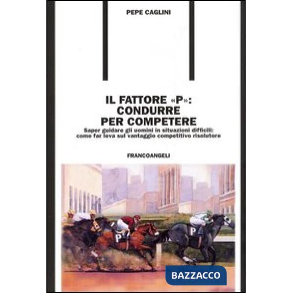 Fattore "P": condurre per competere. Saper guidare gli uomini in situazioni diff