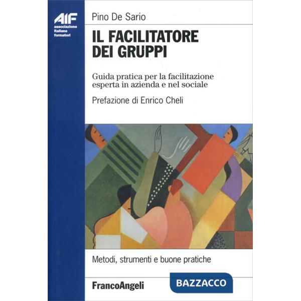 Facilitatore dei gruppi. Guida pratica per la facilitazione esperta in azienda e nel sociale (Il)