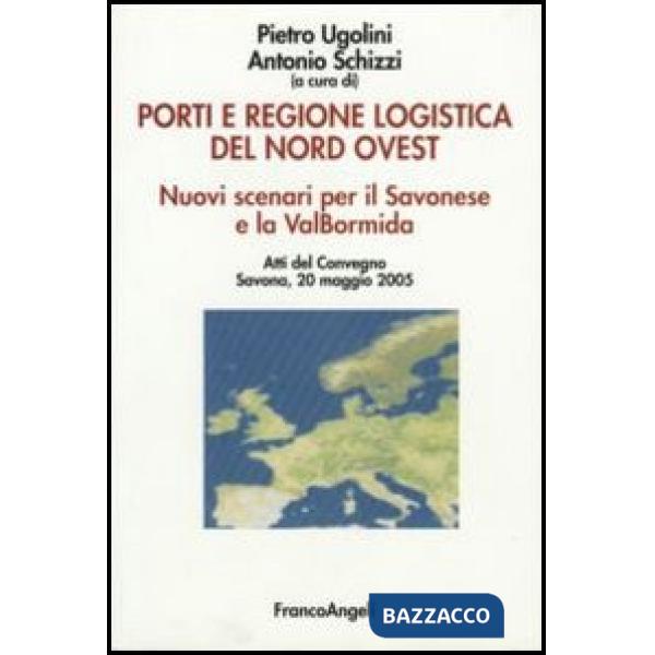 Porti e regione logistica del nord-ovest. Nuovi scenari per il Savonese e la Val Bormida. Atti del Convegno (Savona, 20 maggio 2