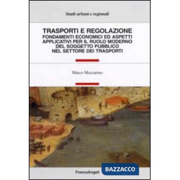 Trasporti e regolazione. Fondamenti economici ed aspetti applicativi per il ruolo moderno del soggetto pubblico nel settore dei 