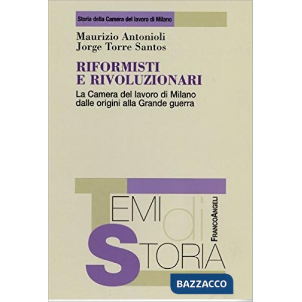 Riformisti e rivoluzionari. La Camera del lavoro di Milano dalle origini alla grande guerra