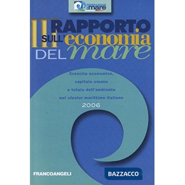 Terzo rapporto sull'economia del mare 2006. Crescita economica, capitale umano e tutela dell'ambiente nel cluster marittimo ital