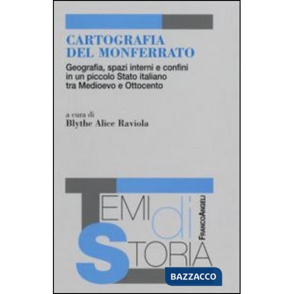 Cartografia del Monferrato. Geografia, spazi interni e confini in un piccolo Stato italiano tra Medioevo e Ottocento