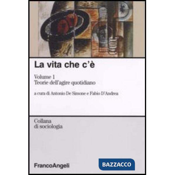 Vita che c'è (La). Vol. 1: Teorie dell'agire quotidiano