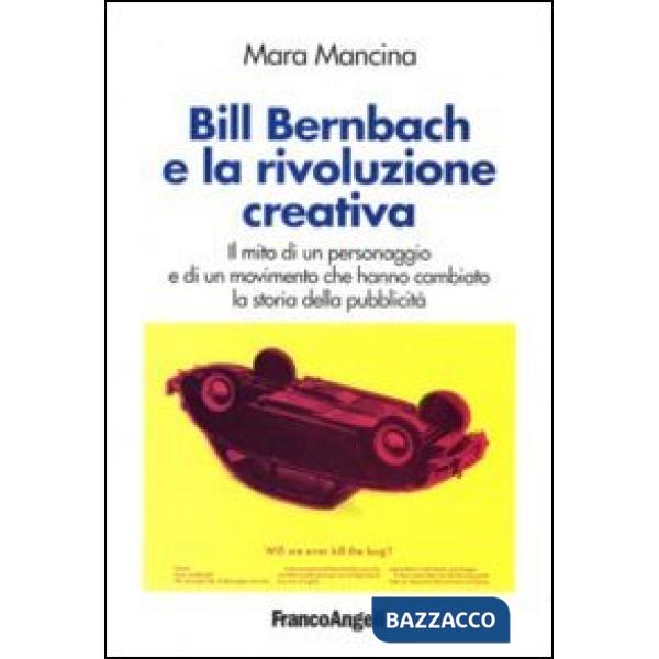 Bill Bernbach e la rivoluzione creativa. Il mito di un personaggio e di un movimento che hanno cambiato la storia della pubblici