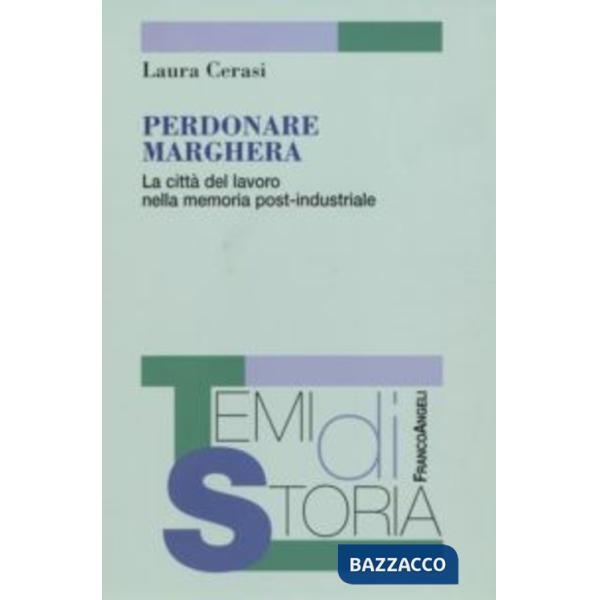 Perdonare Marghera. La città del lavoro nella memoria post-industriale