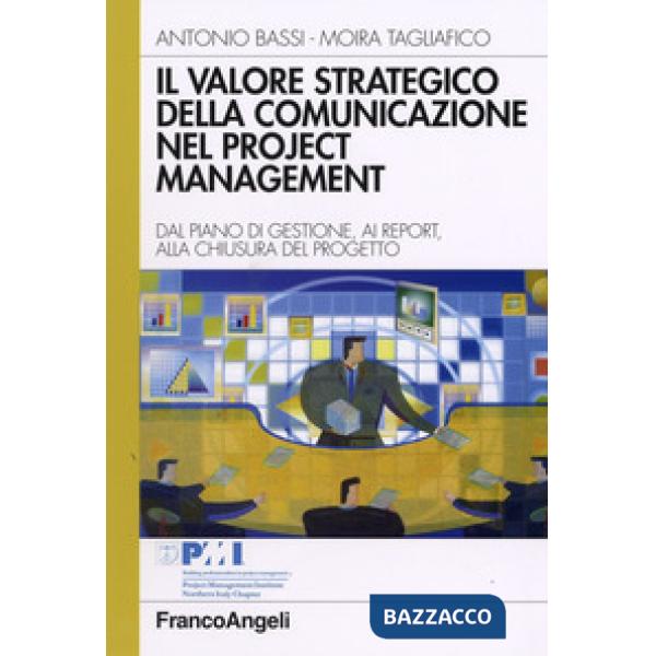 Valore strategico della comunicazione nel project management. Dal piano di gestione, ai report, alla chiusura del progetto (Il)