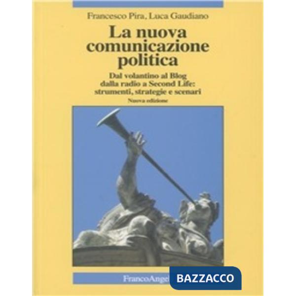 Nuova comunicazione politica. Dal volantino al blog dalla radio a Second Life: strumenti, strategie e scenari (La)