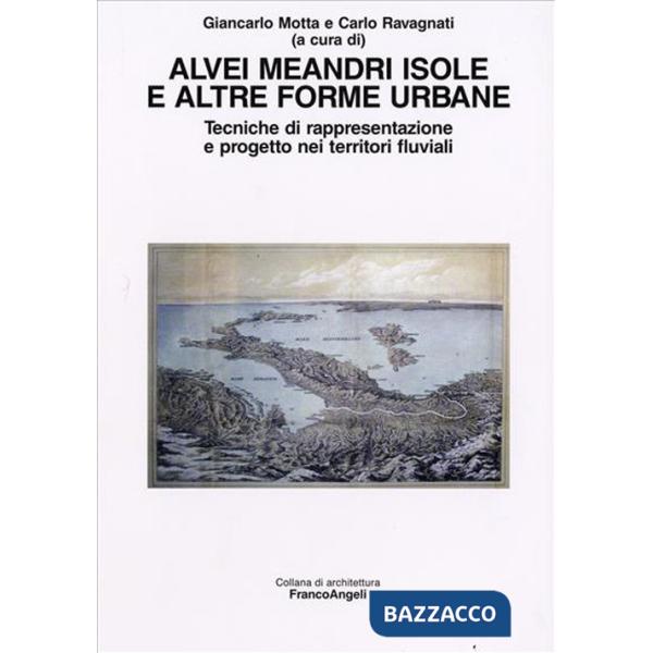 Alvei meandri isole e altre forme urbane. Tecniche di rappresentazione e progetto nei territori fluviali