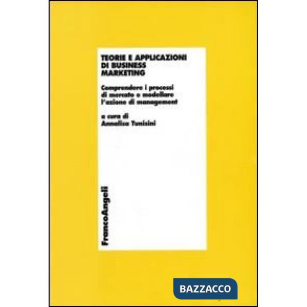 Teorie e applicazioni di business marketing. Comprendere i processi di mercato e modellare l'azione di management