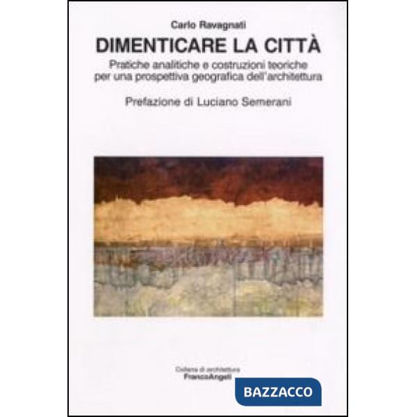 Dimenticare la città. Pratiche analitiche e costruzioni teoriche per una prospettiva geografica dell'architettura