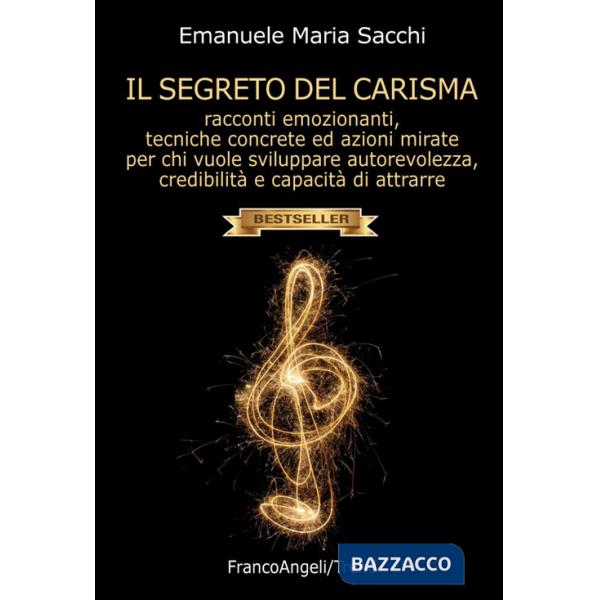 Segreto del carisma. Racconti emozionanti, tecniche concrete ed azioni mirate per chi vuole sviluppare autorevolezza, credibilit